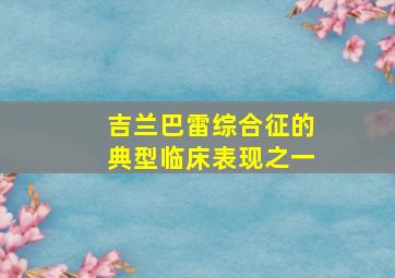 吉兰巴雷综合征的典型临床表现之一