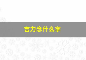 吉力念什么字