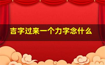 吉字过来一个力字念什么