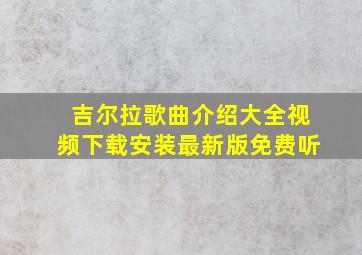 吉尔拉歌曲介绍大全视频下载安装最新版免费听