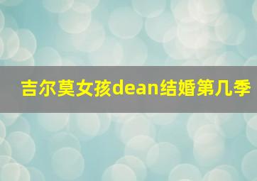 吉尔莫女孩dean结婚第几季