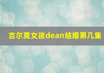 吉尔莫女孩dean结婚第几集