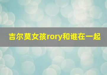 吉尔莫女孩rory和谁在一起