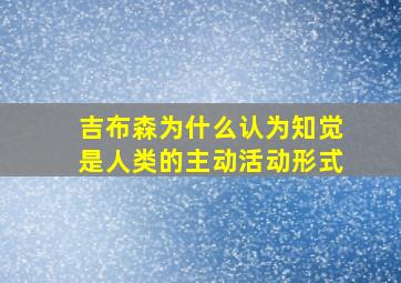 吉布森为什么认为知觉是人类的主动活动形式