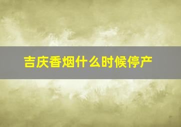 吉庆香烟什么时候停产