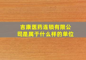 吉康医药连锁有限公司是属于什么样的单位