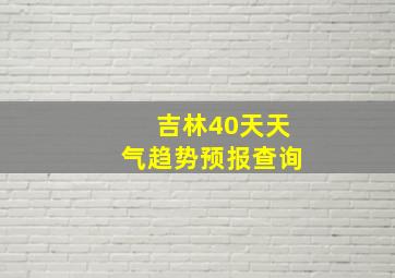 吉林40天天气趋势预报查询