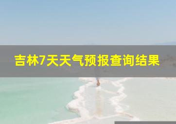 吉林7天天气预报查询结果