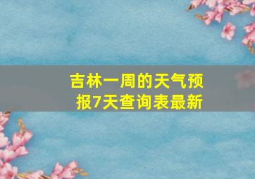 吉林一周的天气预报7天查询表最新