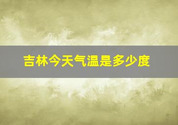 吉林今天气温是多少度