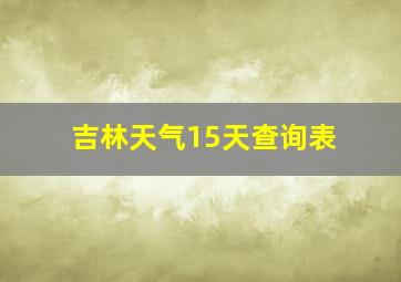 吉林天气15天查询表