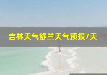 吉林天气舒兰天气预报7天