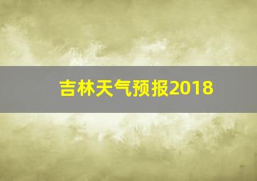 吉林天气预报2018