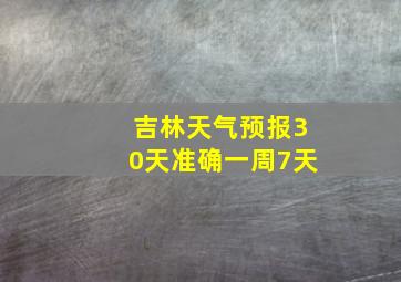 吉林天气预报30天准确一周7天