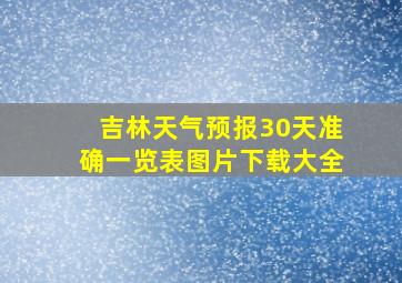 吉林天气预报30天准确一览表图片下载大全