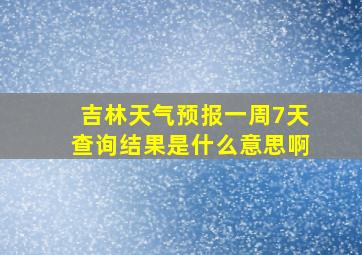 吉林天气预报一周7天查询结果是什么意思啊