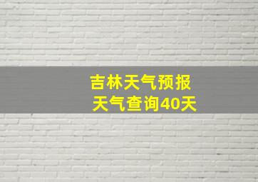 吉林天气预报天气查询40天