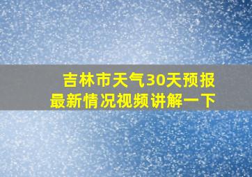 吉林市天气30天预报最新情况视频讲解一下