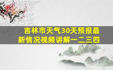 吉林市天气30天预报最新情况视频讲解一二三四