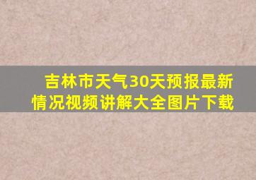 吉林市天气30天预报最新情况视频讲解大全图片下载