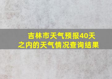 吉林市天气预报40天之内的天气情况查询结果