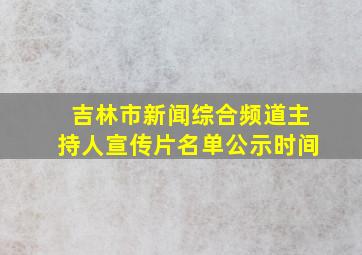 吉林市新闻综合频道主持人宣传片名单公示时间