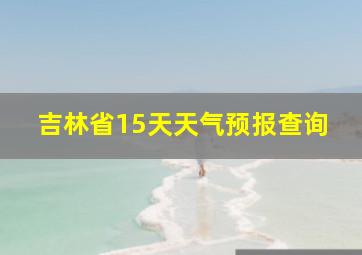 吉林省15天天气预报查询