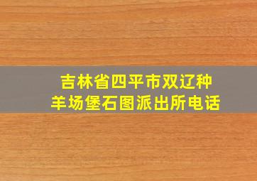 吉林省四平市双辽种羊场堡石图派出所电话