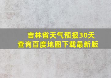 吉林省天气预报30天查询百度地图下载最新版