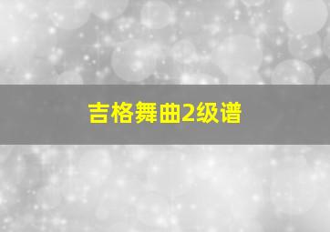 吉格舞曲2级谱