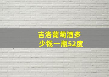 吉洛葡萄酒多少钱一瓶52度