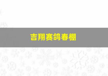 吉翔赛鸽春棚