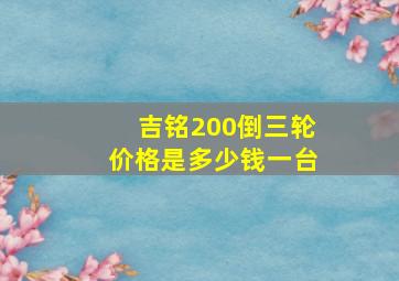 吉铭200倒三轮价格是多少钱一台