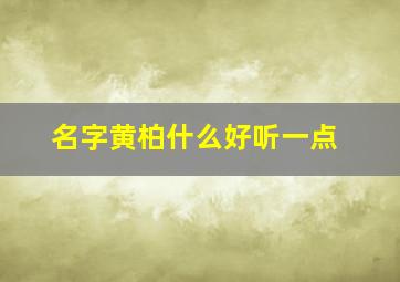 名字黄柏什么好听一点