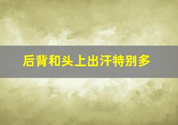 后背和头上出汗特别多