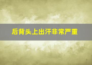 后背头上出汗非常严重