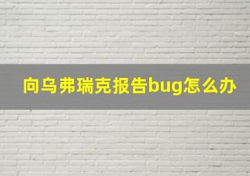 向乌弗瑞克报告bug怎么办