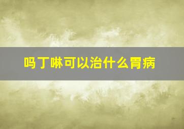 吗丁啉可以治什么胃病