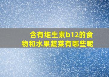 含有维生素b12的食物和水果蔬菜有哪些呢