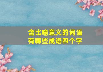 含比喻意义的词语有哪些成语四个字