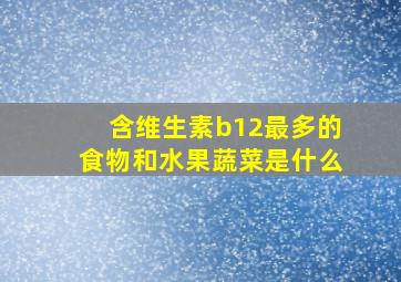 含维生素b12最多的食物和水果蔬菜是什么