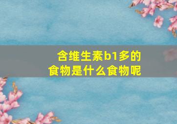 含维生素b1多的食物是什么食物呢