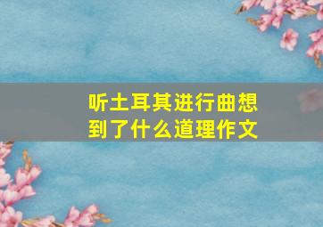 听土耳其进行曲想到了什么道理作文