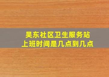 吴东社区卫生服务站上班时间是几点到几点