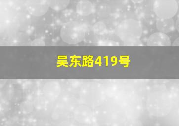 吴东路419号