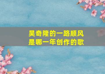 吴奇隆的一路顺风是哪一年创作的歌