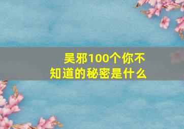 吴邪100个你不知道的秘密是什么