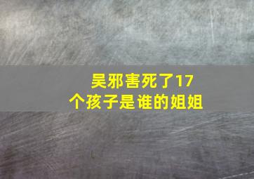 吴邪害死了17个孩子是谁的姐姐