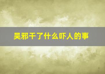 吴邪干了什么吓人的事