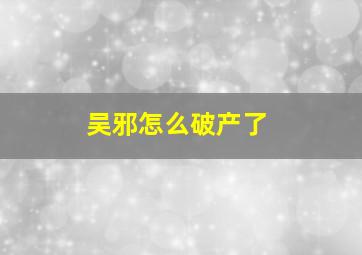 吴邪怎么破产了